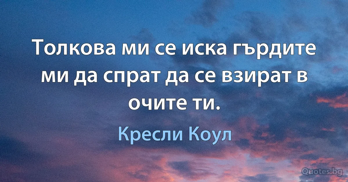 Толкова ми се иска гърдите ми да спрат да се взират в очите ти. (Кресли Коул)