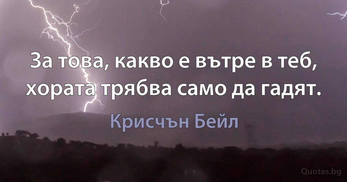 За това, какво е вътре в теб, хората трябва само да гадят. (Крисчън Бейл)