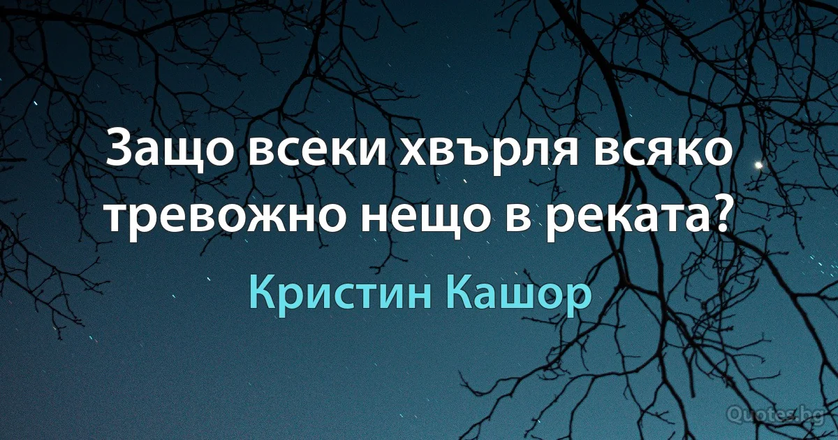 Защо всеки хвърля всяко тревожно нещо в реката? (Кристин Кашор)