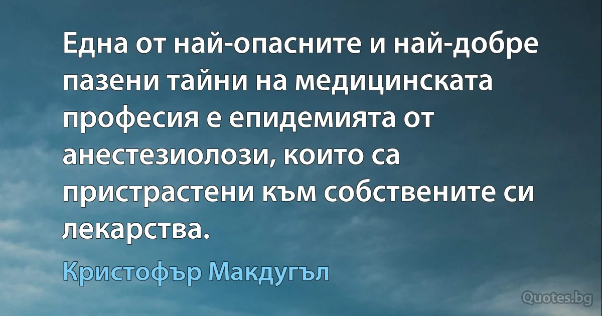 Една от най-опасните и най-добре пазени тайни на медицинската професия е епидемията от анестезиолози, които са пристрастени към собствените си лекарства. (Кристофър Макдугъл)