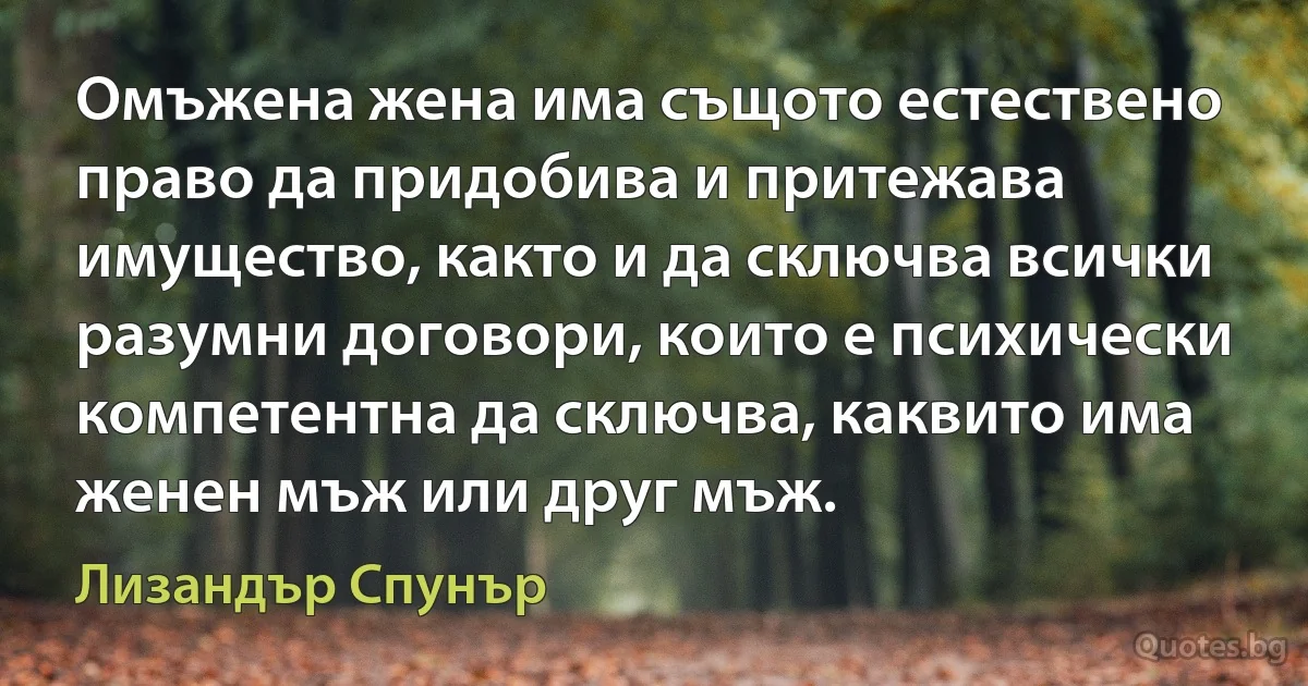 Омъжена жена има същото естествено право да придобива и притежава имущество, както и да сключва всички разумни договори, които е психически компетентна да сключва, каквито има женен мъж или друг мъж. (Лизандър Спунър)