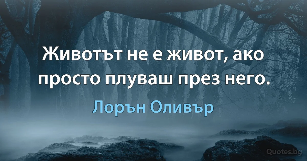 Животът не е живот, ако просто плуваш през него. (Лорън Оливър)