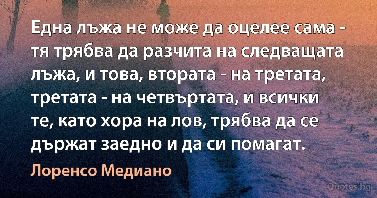 Една лъжа не може да оцелее сама - тя трябва да разчита на следващата лъжа, и това, втората - на третата, третата - на четвъртата, и всички те, като хора на лов, трябва да се държат заедно и да си помагат. (Лоренсо Медиано)