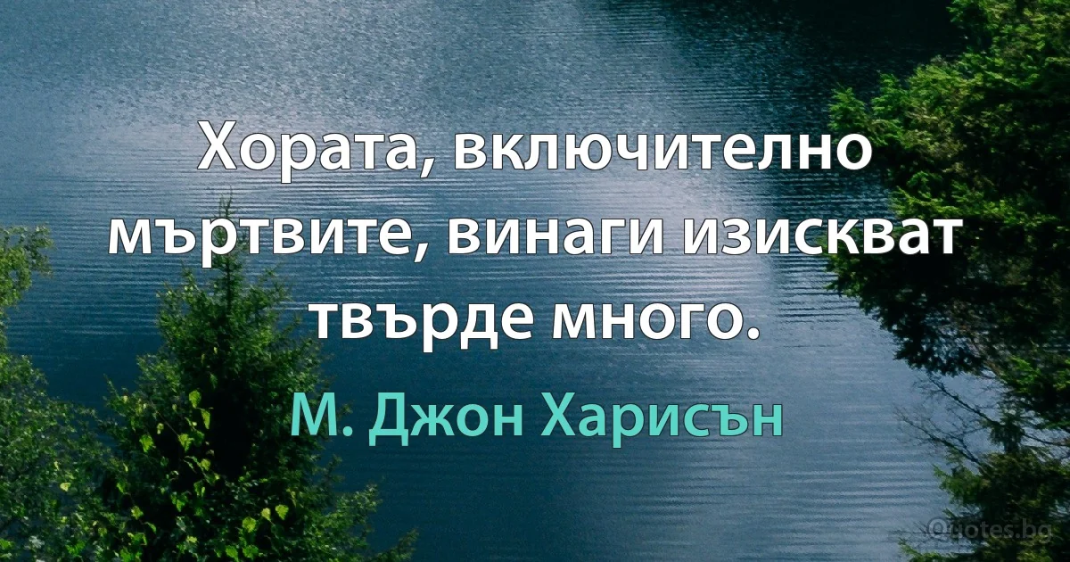 Хората, включително мъртвите, винаги изискват твърде много. (М. Джон Харисън)