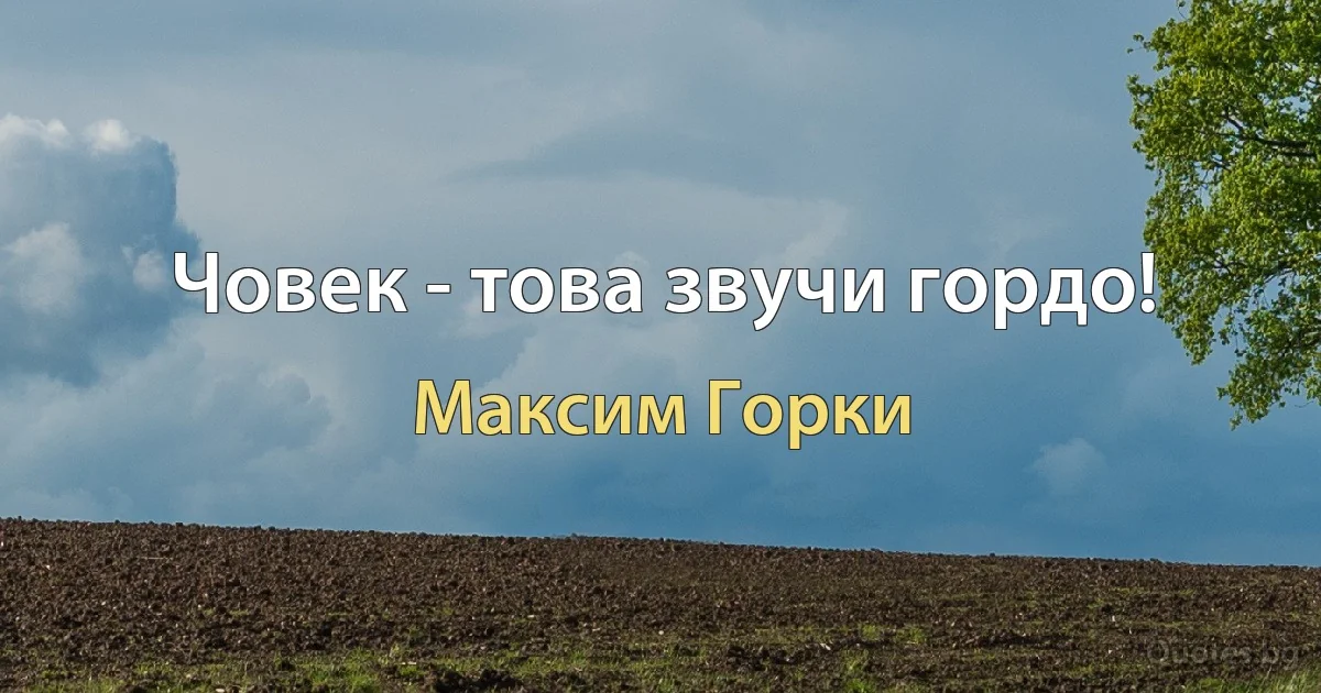 Човек - това звучи гордо! (Максим Горки)