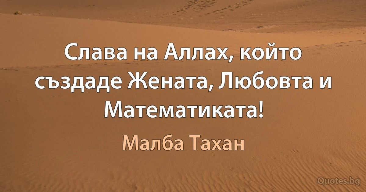 Слава на Аллах, който създаде Жената, Любовта и Математиката! (Малба Тахан)