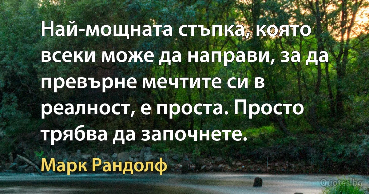 Най-мощната стъпка, която всеки може да направи, за да превърне мечтите си в реалност, е проста. Просто трябва да започнете. (Марк Рандолф)