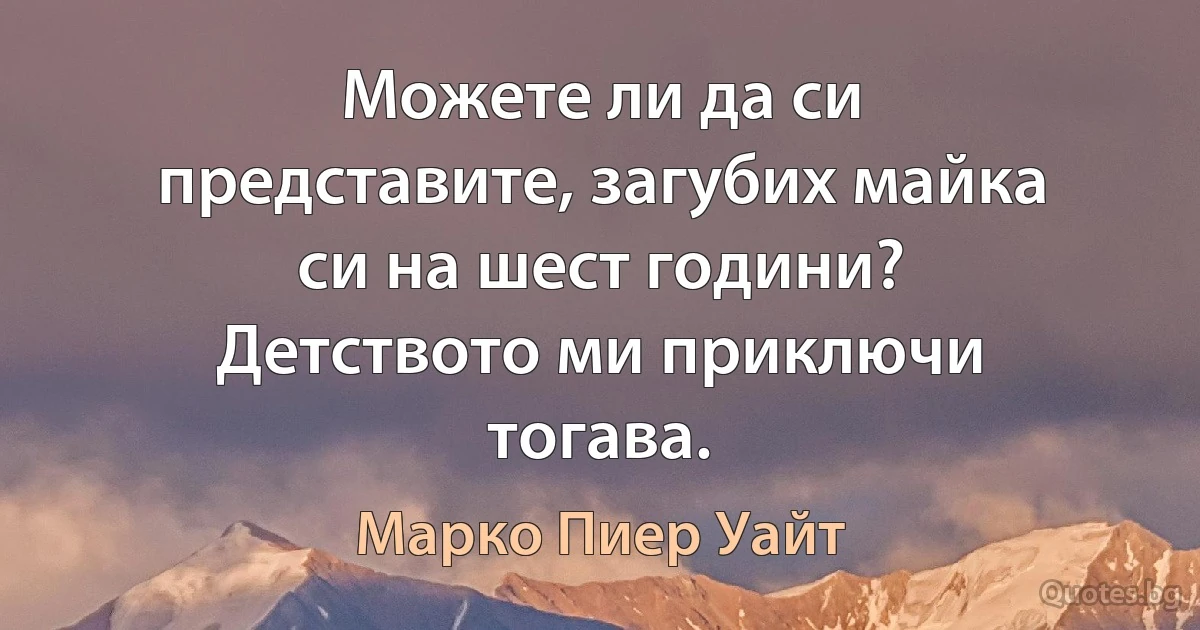 Можете ли да си представите, загубих майка си на шест години? Детството ми приключи тогава. (Марко Пиер Уайт)