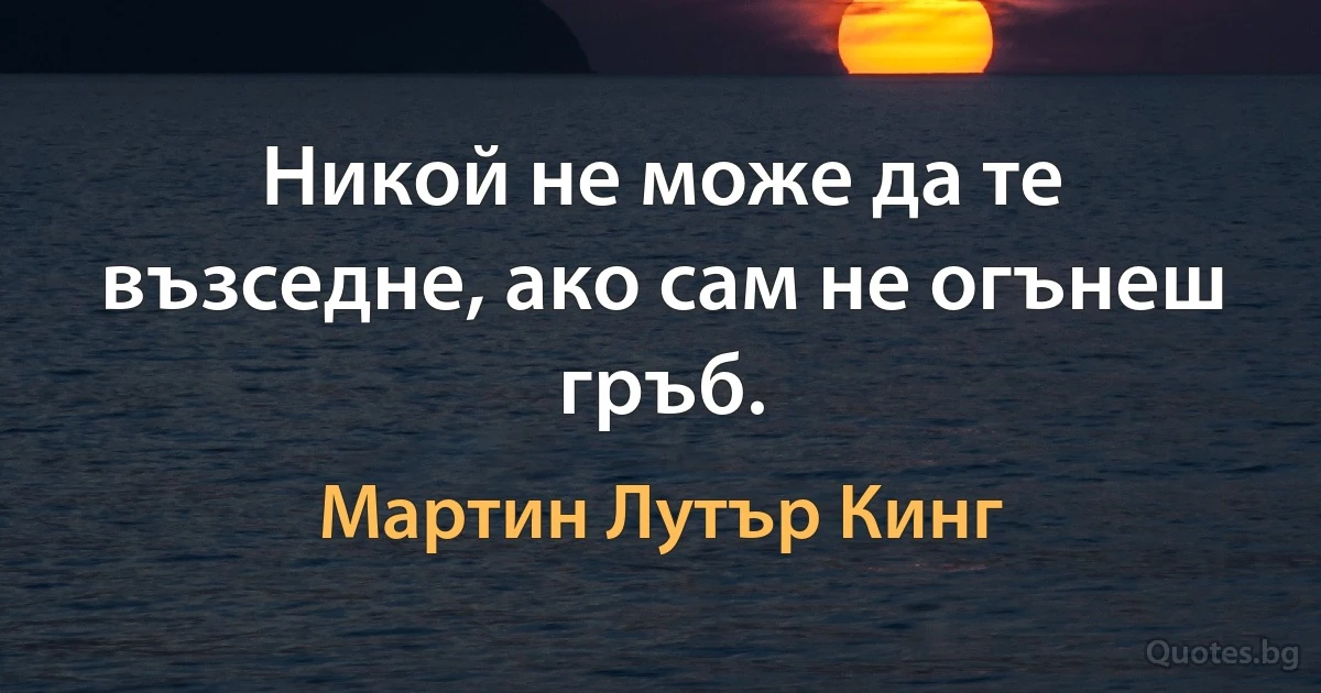 Никой не може да те възседне, ако сам не огънеш гръб. (Мартин Лутър Кинг)