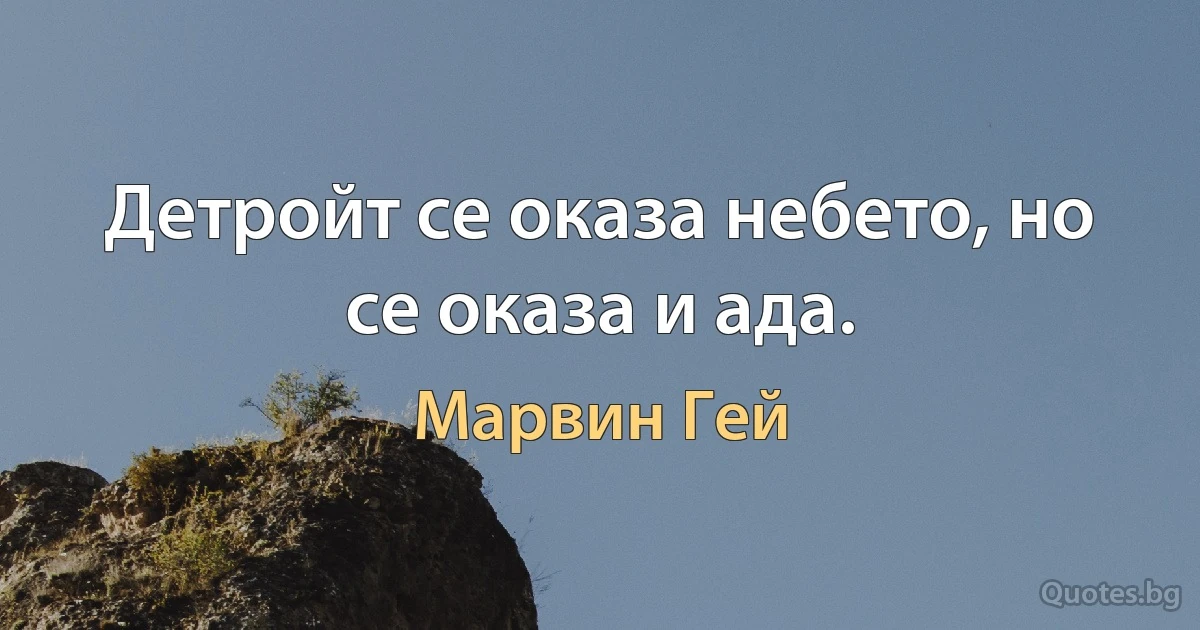 Детройт се оказа небето, но се оказа и ада. (Марвин Гей)