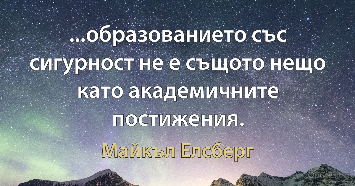 ...образованието със сигурност не е същото нещо като академичните постижения. (Майкъл Елсберг)