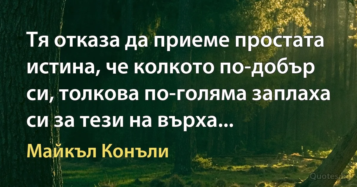 Тя отказа да приеме простата истина, че колкото по-добър си, толкова по-голяма заплаха си за тези на върха... (Майкъл Конъли)