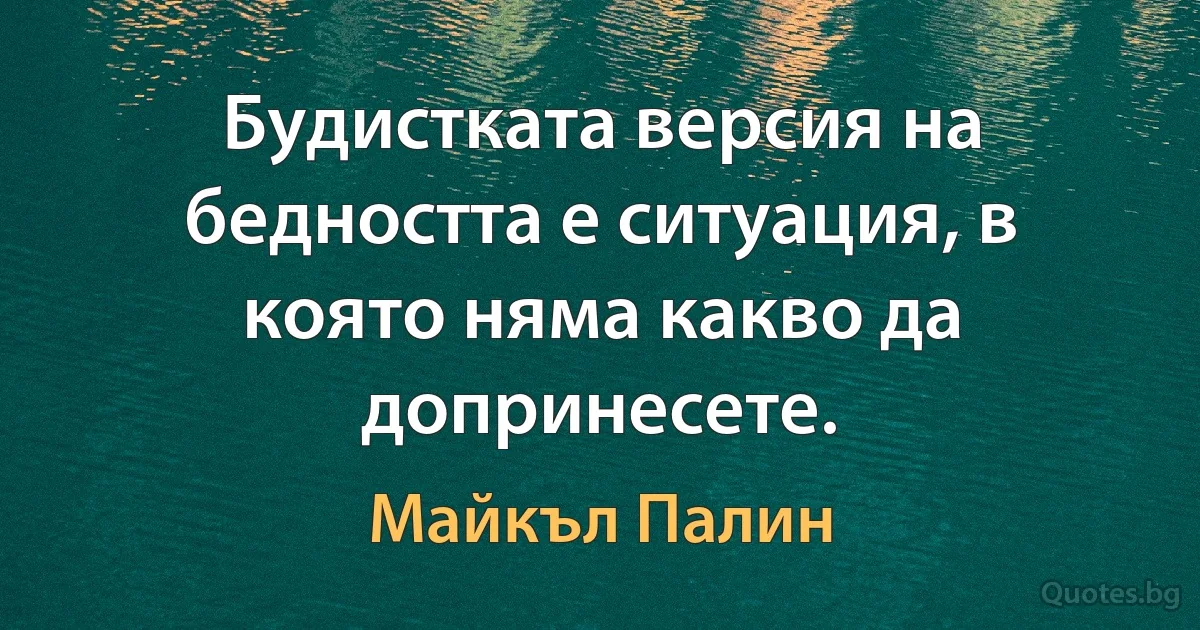 Будистката версия на бедността е ситуация, в която няма какво да допринесете. (Майкъл Палин)