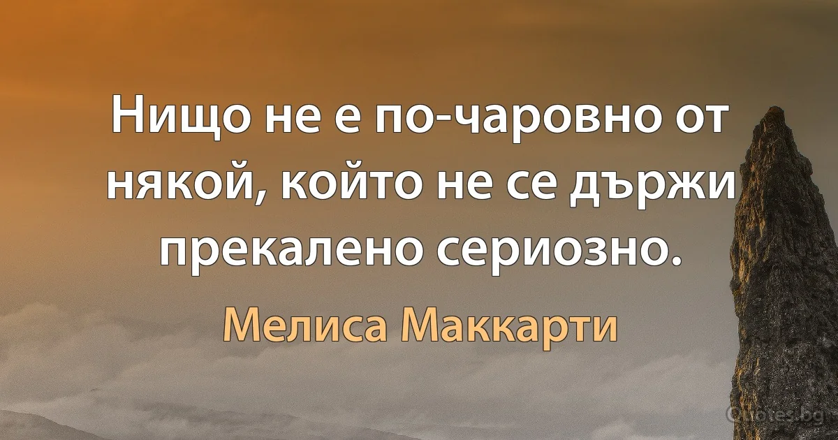 Нищо не е по-чаровно от някой, който не се държи прекалено сериозно. (Мелиса Маккарти)