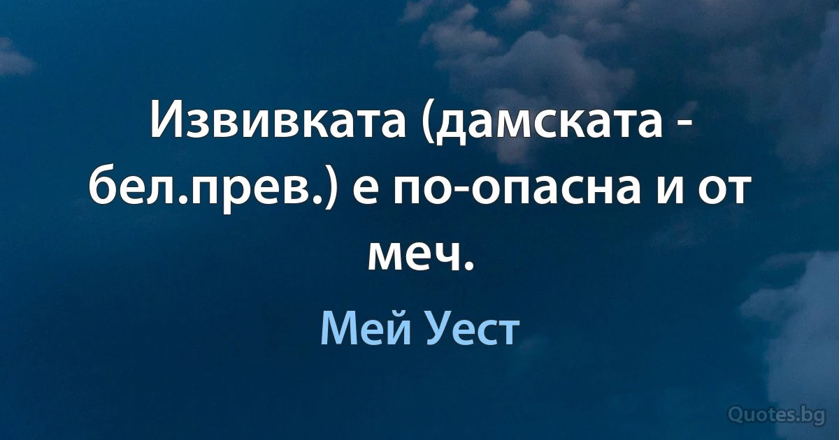 Извивката (дамската - бел.прев.) е по-опасна и от меч. (Мей Уест)