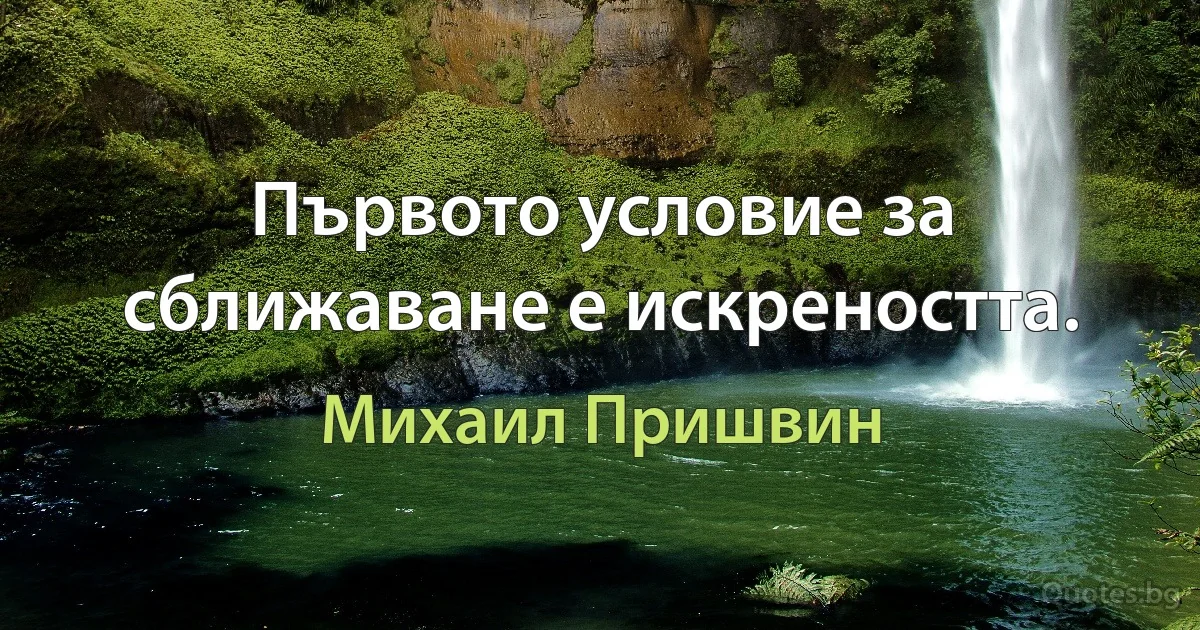 Първото условие за сближаване е искреността. (Михаил Пришвин)