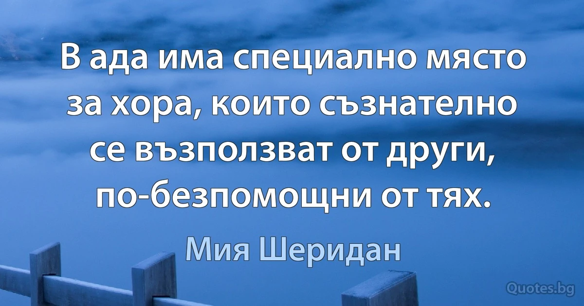 В ада има специално място за хора, които съзнателно се възползват от други, по-безпомощни от тях. (Мия Шеридан)