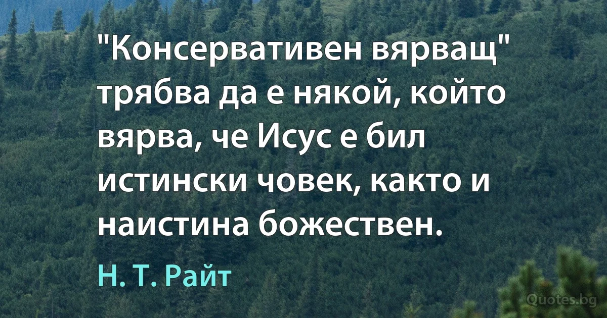 "Консервативен вярващ" трябва да е някой, който вярва, че Исус е бил истински човек, както и наистина божествен. (Н. Т. Райт)