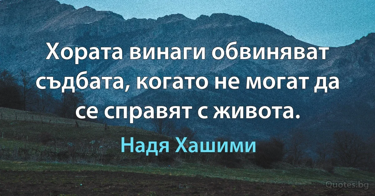 Хората винаги обвиняват съдбата, когато не могат да се справят с живота. (Надя Хашими)