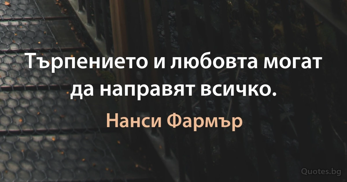 Търпението и любовта могат да направят всичко. (Нанси Фармър)