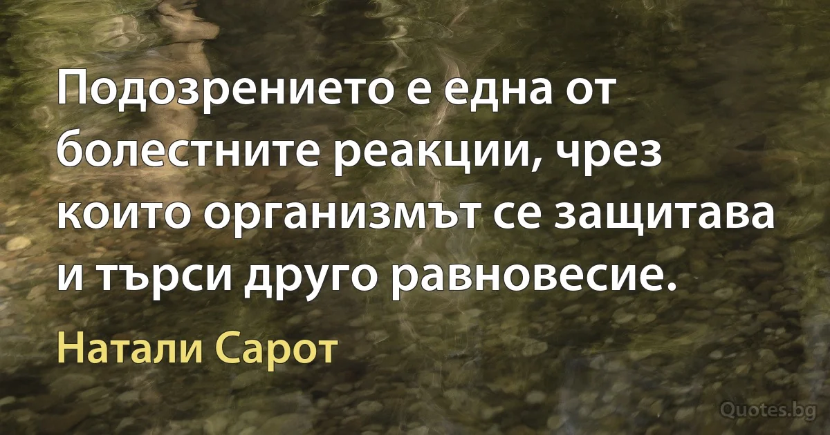 Подозрението е една от болестните реакции, чрез които организмът се защитава и търси друго равновесие. (Натали Сарот)