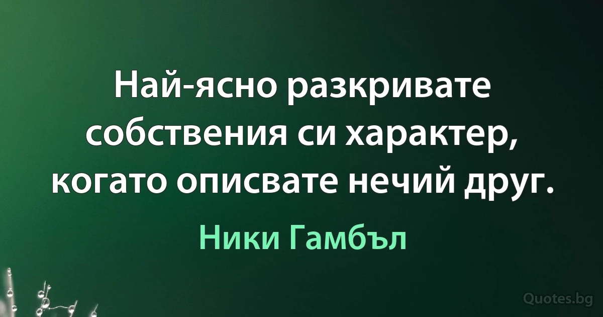 Най-ясно разкривате собствения си характер, когато описвате нечий друг. (Ники Гамбъл)