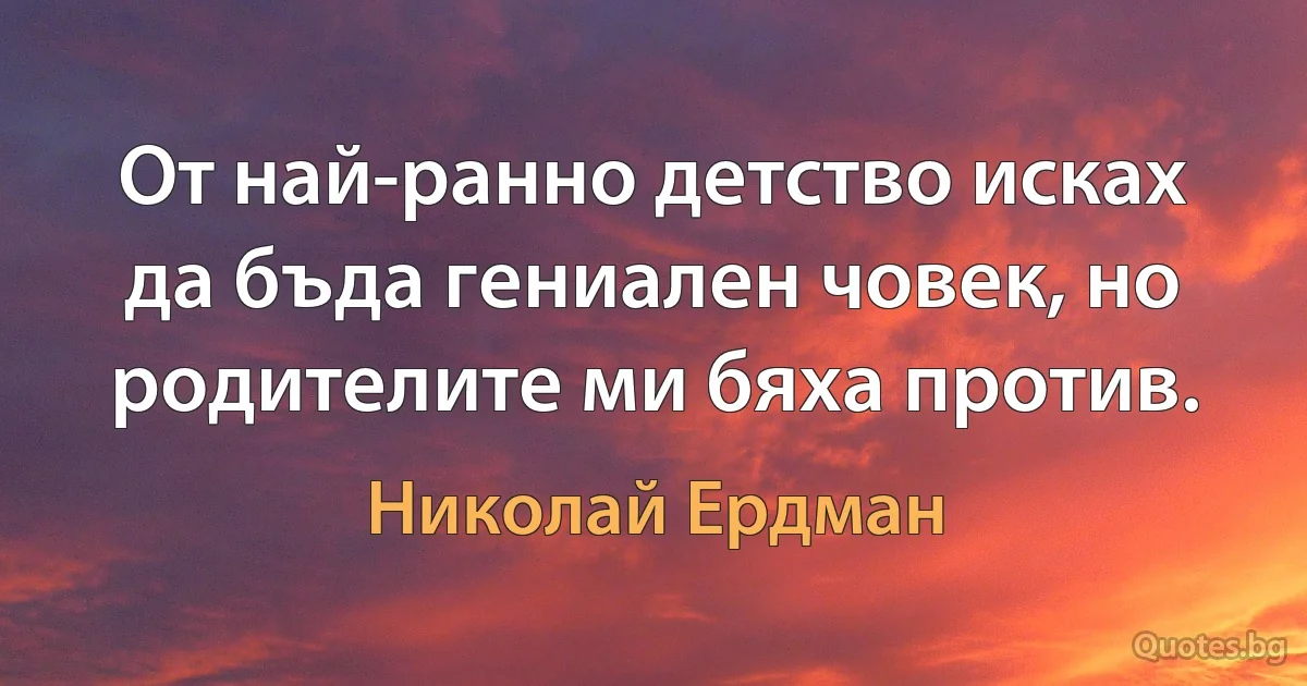 От най-ранно детство исках да бъда гениален човек, но родителите ми бяха против. (Николай Ердман)