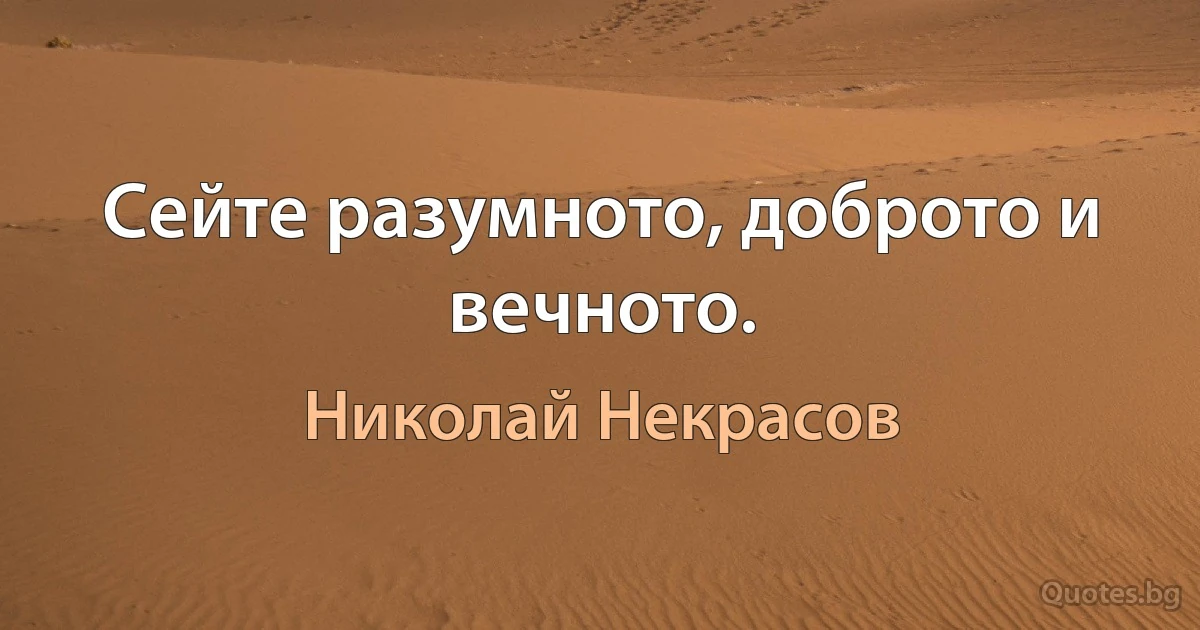 Сейте разумното, доброто и вечното. (Николай Некрасов)