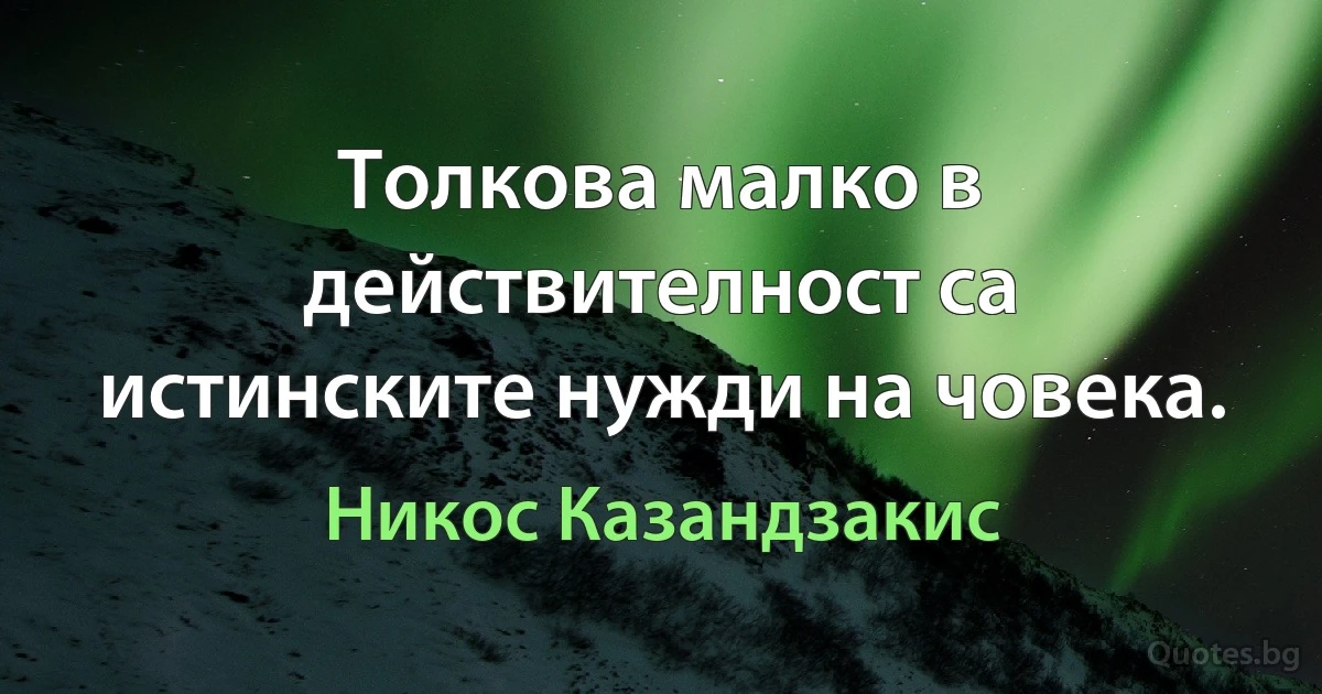 Толкова малко в действителност са истинските нужди на човека. (Никос Казандзакис)