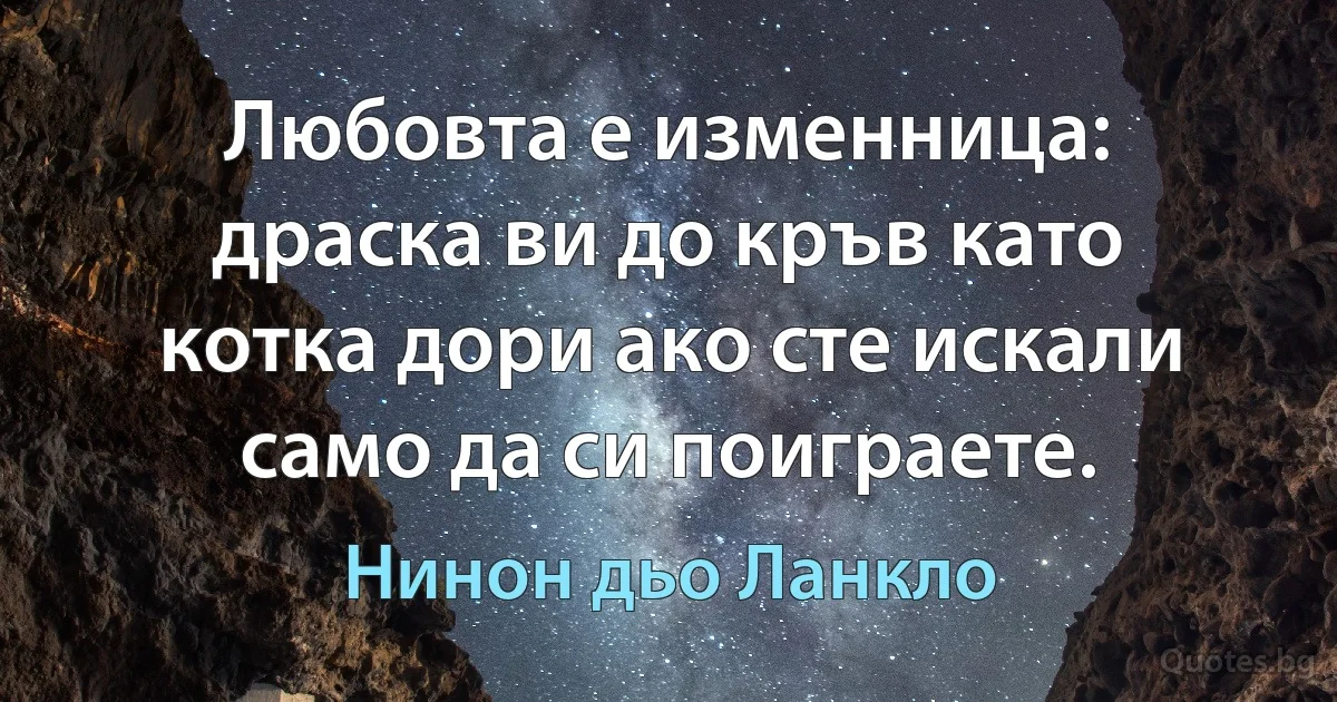 Любовта е изменница: драска ви до кръв като котка дори ако сте искали само да си поиграете. (Нинон дьо Ланкло)