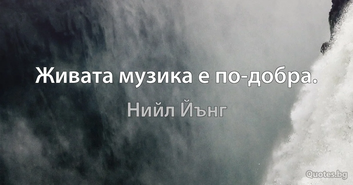 Живата музика е по-добра. (Нийл Йънг)