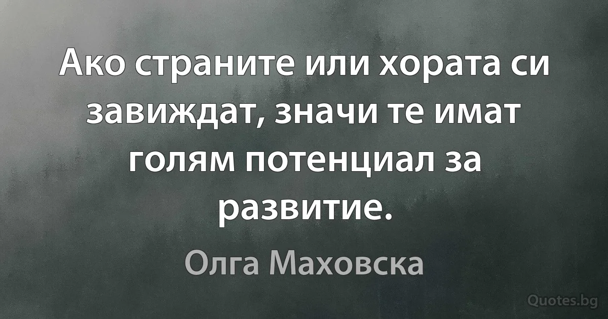 Ако страните или хората си завиждат, значи те имат голям потенциал за развитие. (Олга Маховска)