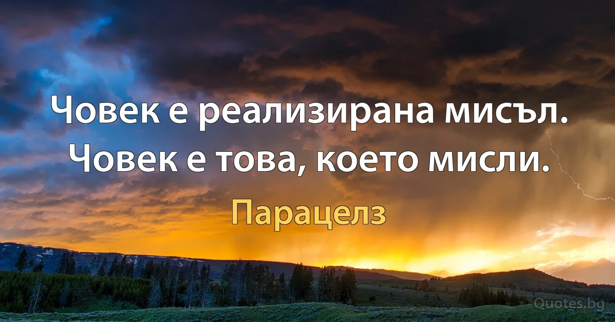 Човек е реализирана мисъл. Човек е това, което мисли. (Парацелз)