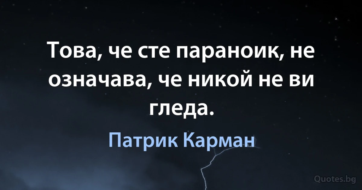 Това, че сте параноик, не означава, че никой не ви гледа. (Патрик Карман)