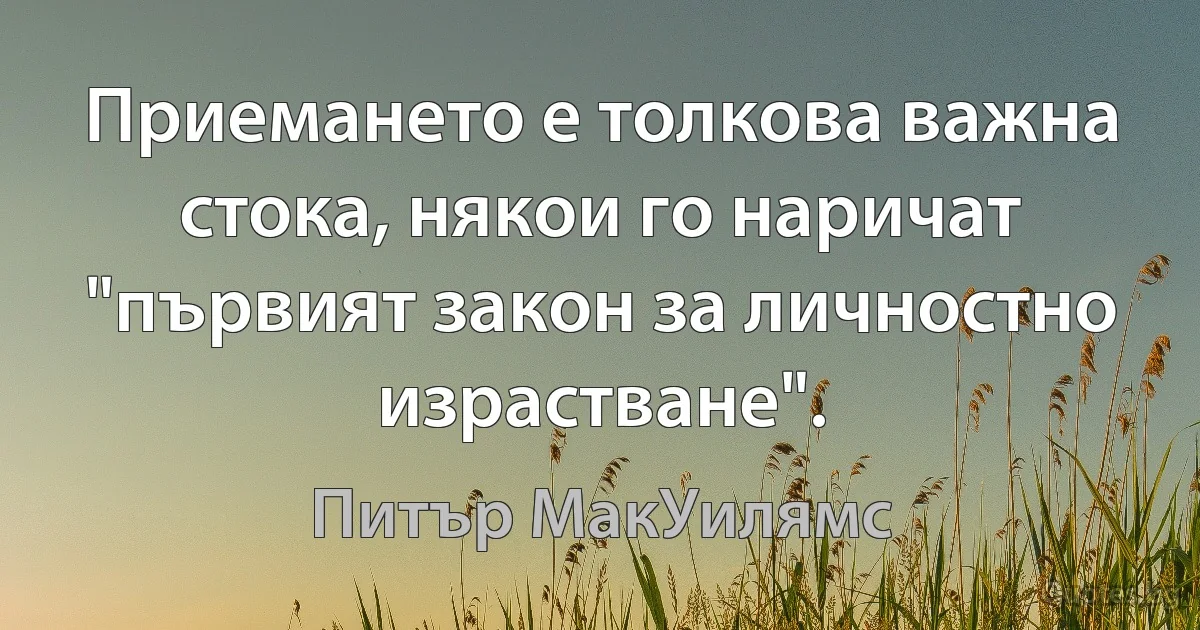 Приемането е толкова важна стока, някои го наричат "първият закон за личностно израстване". (Питър МакУилямс)