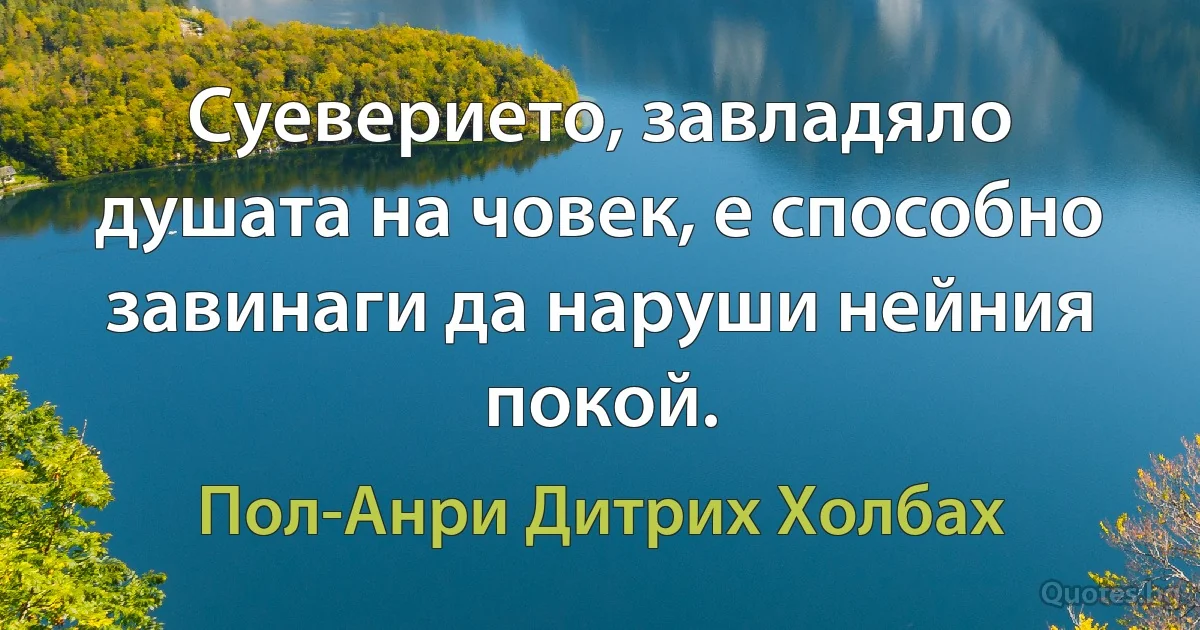 Суеверието, завладяло душата на човек, е способно завинаги да наруши нейния покой. (Пол-Анри Дитрих Холбах)