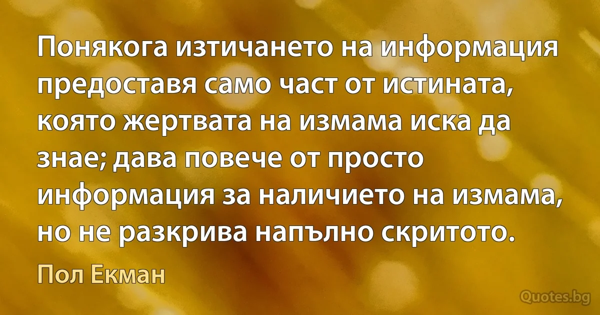 Понякога изтичането на информация предоставя само част от истината, която жертвата на измама иска да знае; дава повече от просто информация за наличието на измама, но не разкрива напълно скритото. (Пол Екман)