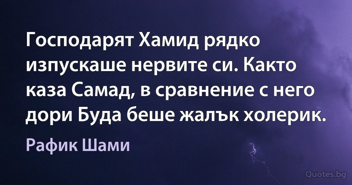 Господарят Хамид рядко изпускаше нервите си. Както каза Самад, в сравнение с него дори Буда беше жалък холерик. (Рафик Шами)