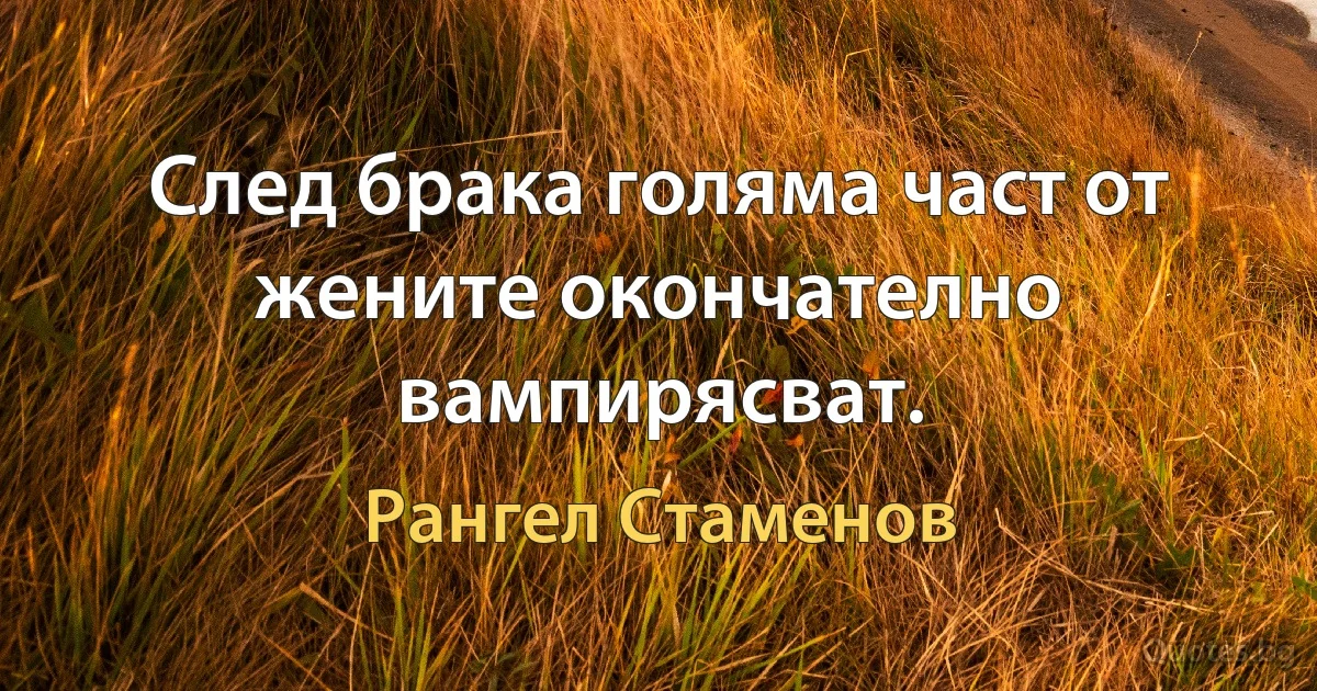 След брака голяма част от жените окончателно вампирясват. (Рангел Стаменов)