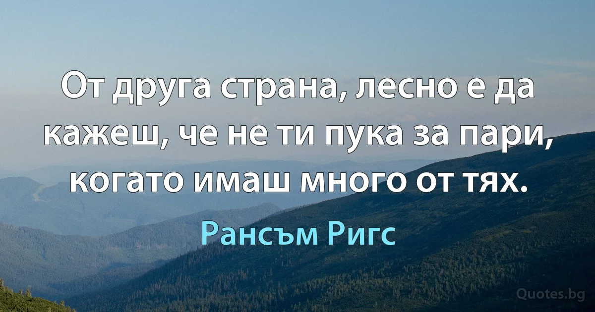 От друга страна, лесно е да кажеш, че не ти пука за пари, когато имаш много от тях. (Рансъм Ригс)