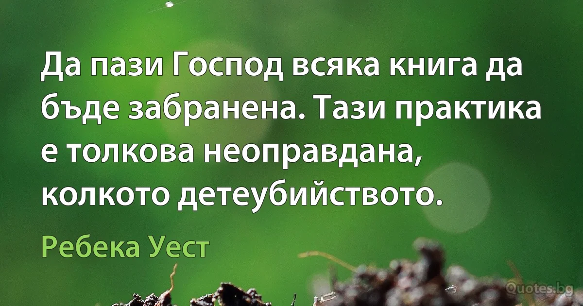 Да пази Господ всяка книга да бъде забранена. Тази практика е толкова неоправдана, колкото детеубийството. (Ребека Уест)