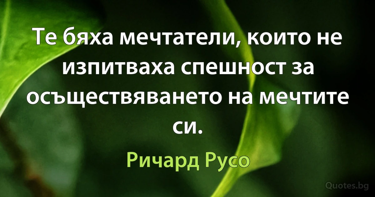 Те бяха мечтатели, които не изпитваха спешност за осъществяването на мечтите си. (Ричард Русо)