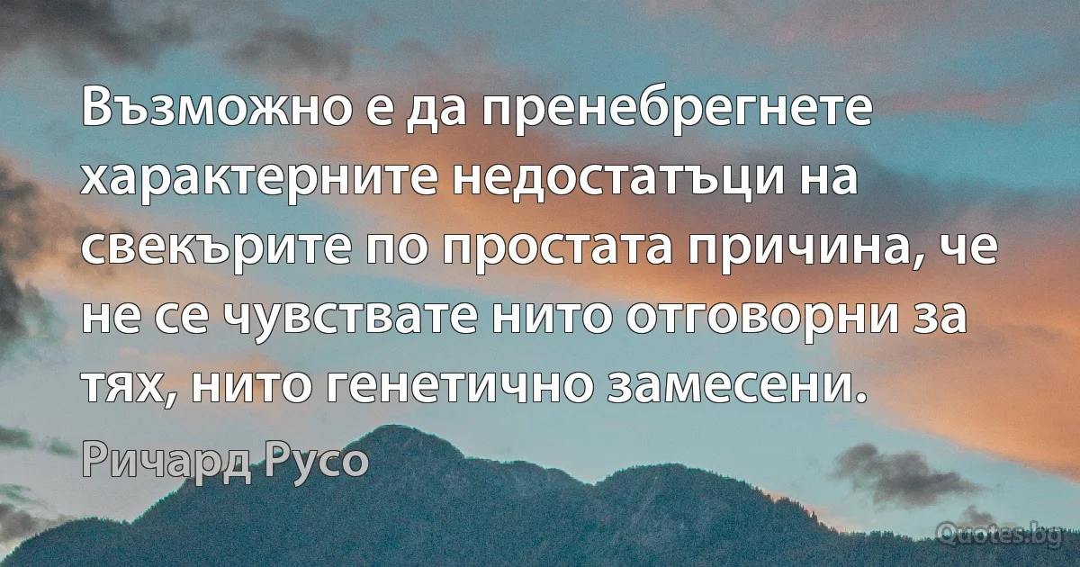 Възможно е да пренебрегнете характерните недостатъци на свекърите по простата причина, че не се чувствате нито отговорни за тях, нито генетично замесени. (Ричард Русо)