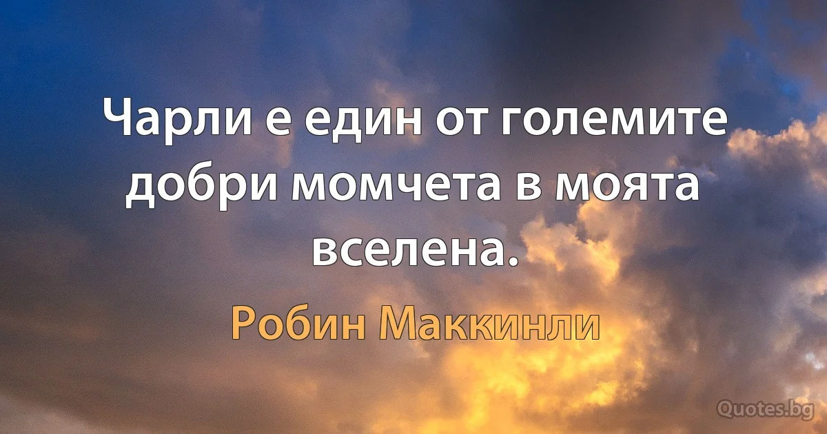 Чарли е един от големите добри момчета в моята вселена. (Робин Маккинли)