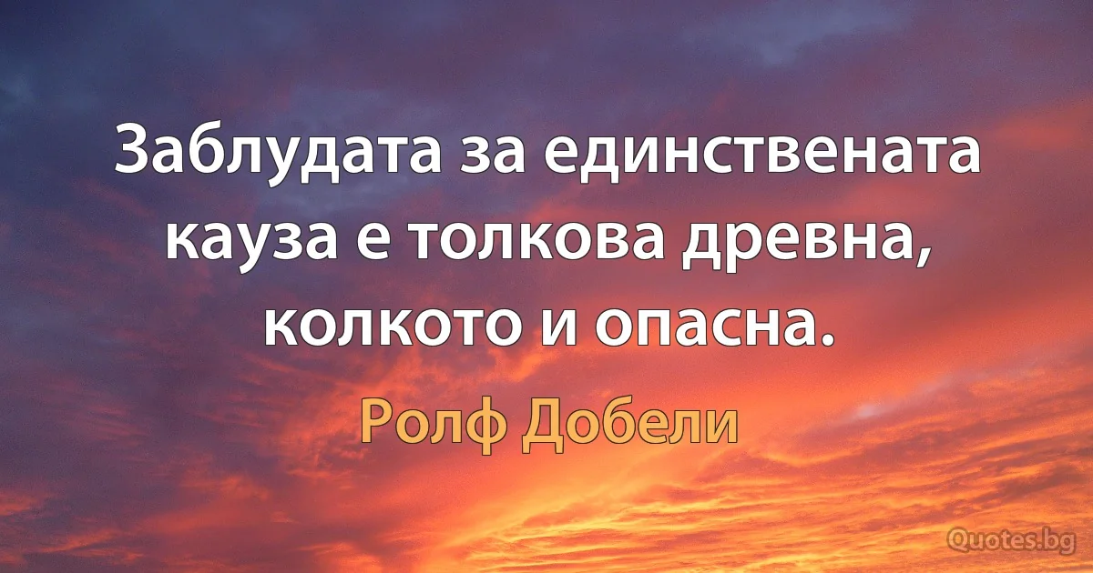 Заблудата за единствената кауза е толкова древна, колкото и опасна. (Ролф Добели)