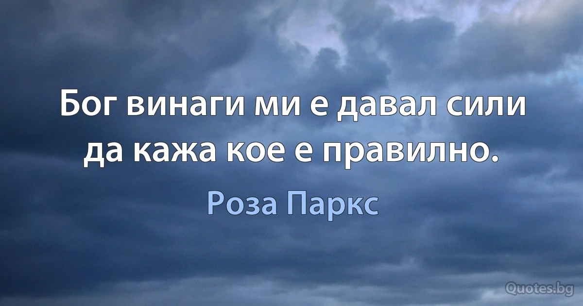 Бог винаги ми е давал сили да кажа кое е правилно. (Роза Паркс)