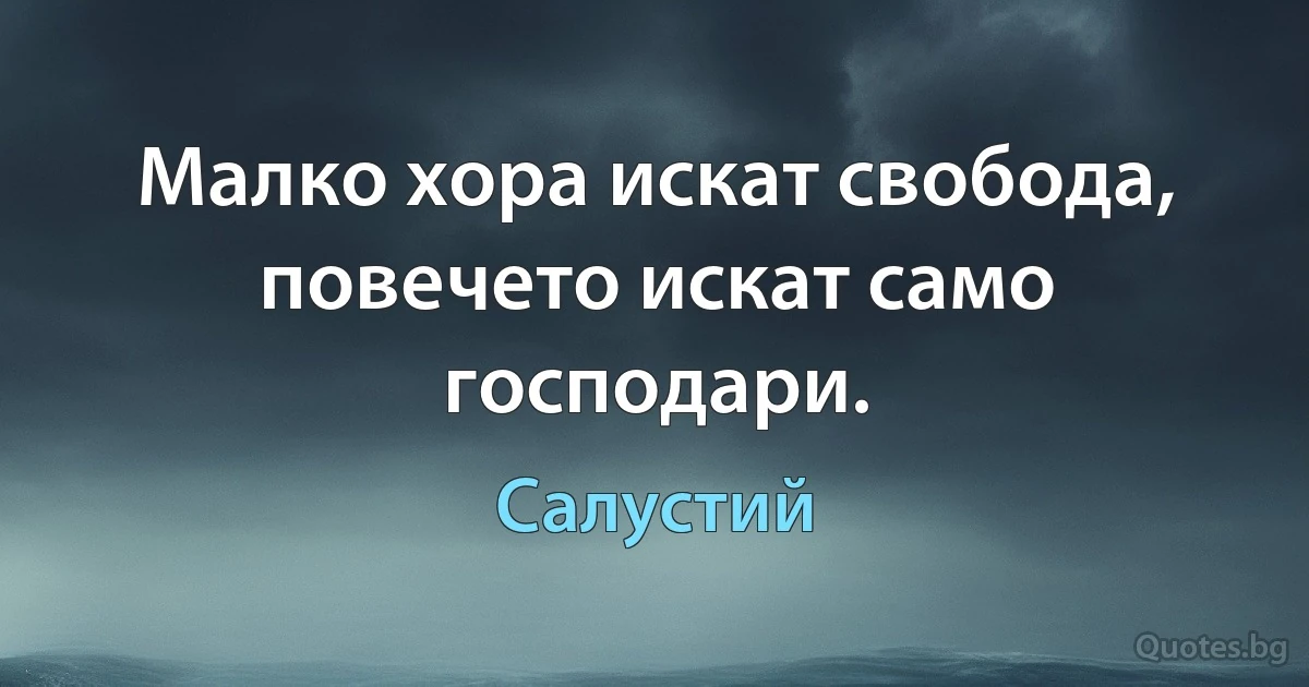 Малко хора искат свобода, повечето искат само господари. (Салустий)