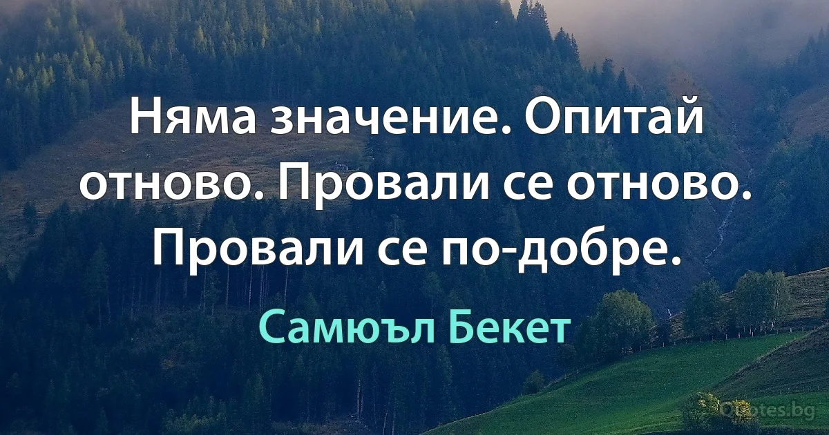 Няма значение. Опитай отново. Провали се отново. Провали се по-добре. (Самюъл Бекет)