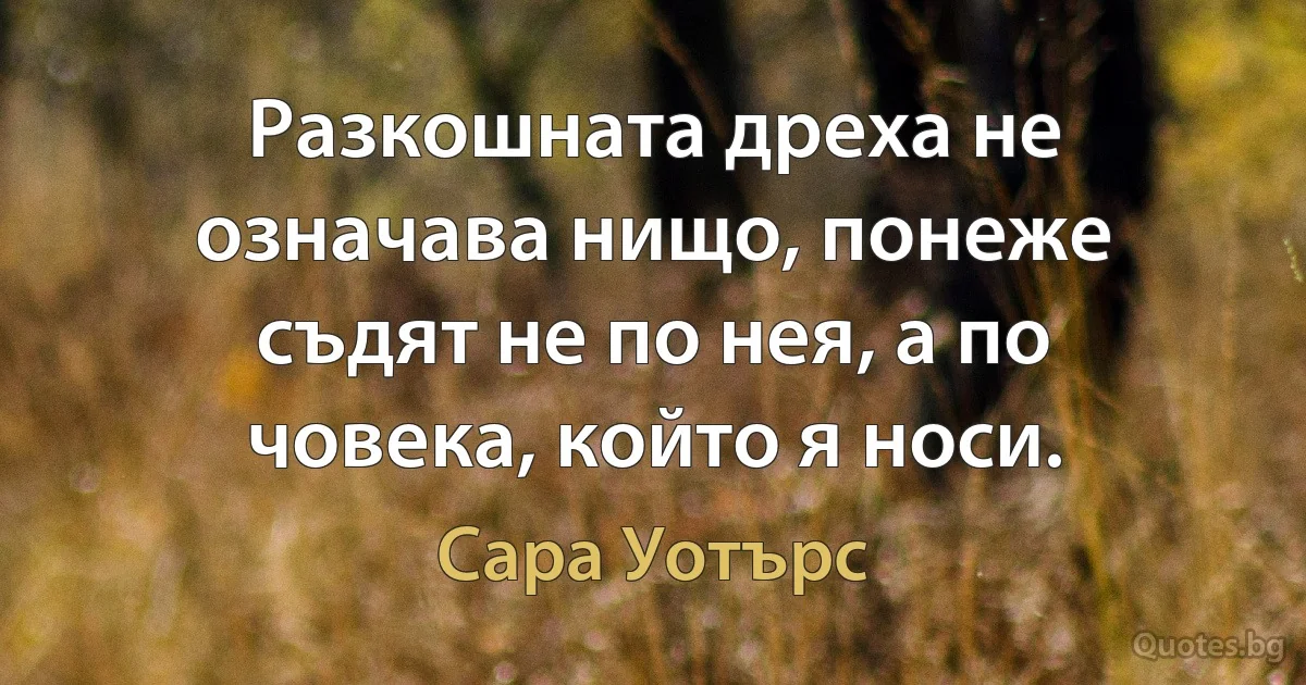 Разкошната дреха не означава нищо, понеже съдят не по нея, а по човека, който я носи. (Сара Уотърс)