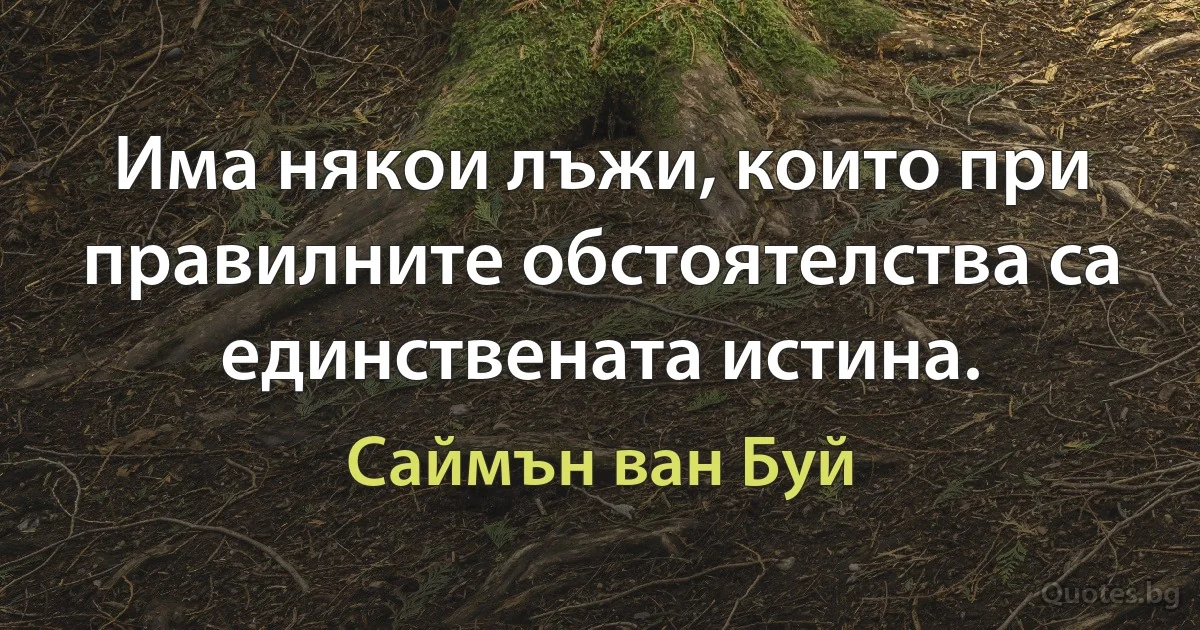 Има някои лъжи, които при правилните обстоятелства са единствената истина. (Саймън ван Буй)